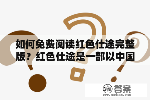 如何免费阅读红色仕途完整版？红色仕途是一部以中国政治斗争为背景的小说，讲述了主人公李逸风从一名普通的警察成长为高层领导的故事。该小说在网络上引起了广泛关注，很多读者都想知道如何免费阅读红色仕途完整版。