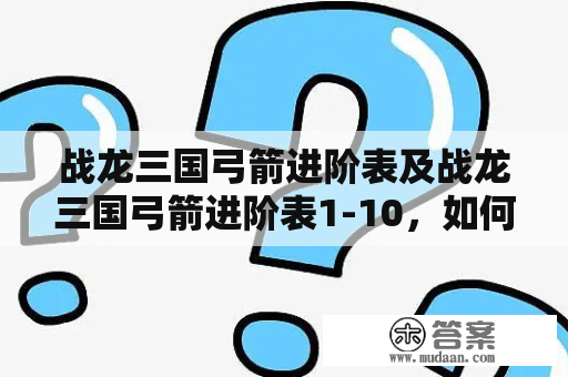 战龙三国弓箭进阶表及战龙三国弓箭进阶表1-10，如何快速提升弓箭技能？