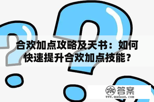 合欢加点攻略及天书：如何快速提升合欢加点技能？