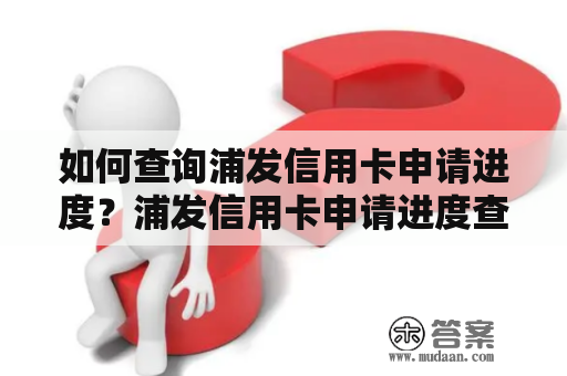 如何查询浦发信用卡申请进度？浦发信用卡申请进度查询中心怎么用？