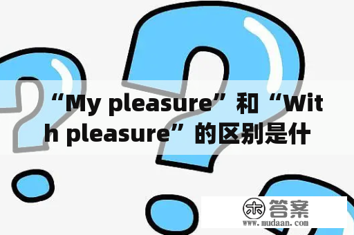 “My pleasure”和“With pleasure”的区别是什么？