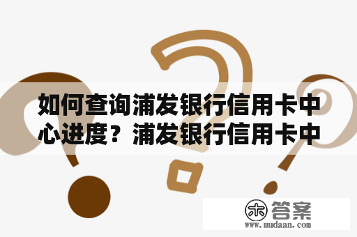 如何查询浦发银行信用卡中心进度？浦发银行信用卡中心进度查询官网怎么找？