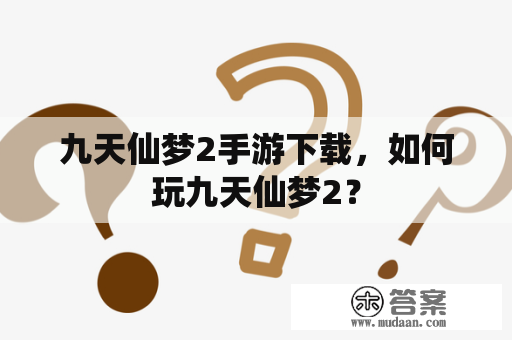 九天仙梦2手游下载，如何玩九天仙梦2？