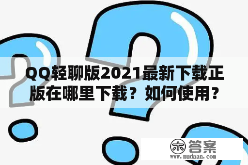 QQ轻聊版2021最新下载正版在哪里下载？如何使用？