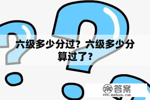 六级多少分过？六级多少分算过了？