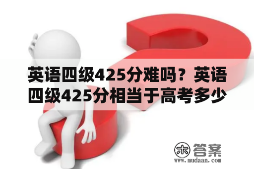 英语四级425分难吗？英语四级425分相当于高考多少分？