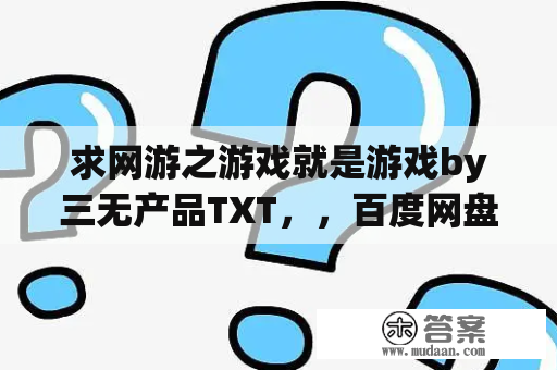 求网游之游戏就是游戏by三无产品TXT，，百度网盘啊！！