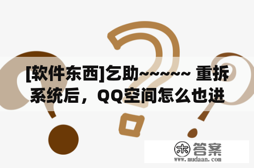 [软件东西]乞助~~~~~ 重拆系统后，QQ空间怎么也进不往了，急！！！