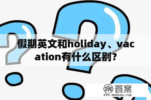 假期英文和holiday、vacation有什么区别？