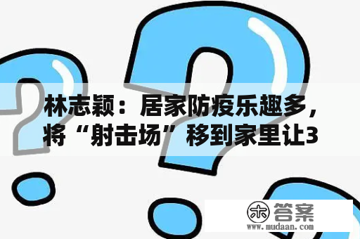 林志颖：居家防疫乐趣多，将“射击场”移到家里让3个儿子展身手