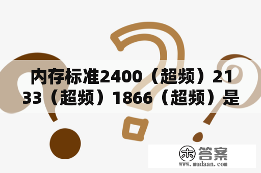 内存标准2400（超频）2133（超频）1866（超频）是什么意思？