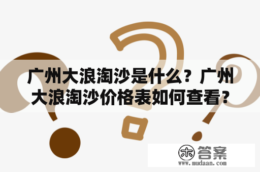 广州大浪淘沙是什么？广州大浪淘沙价格表如何查看？