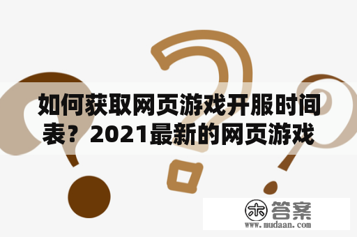 如何获取网页游戏开服时间表？2021最新的网页游戏开服时间表在哪里可以查看？