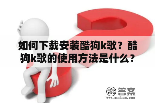 如何下载安装酷狗k歌？酷狗k歌的使用方法是什么？