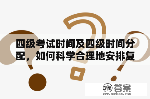 四级考试时间及四级时间分配，如何科学合理地安排复习时间？