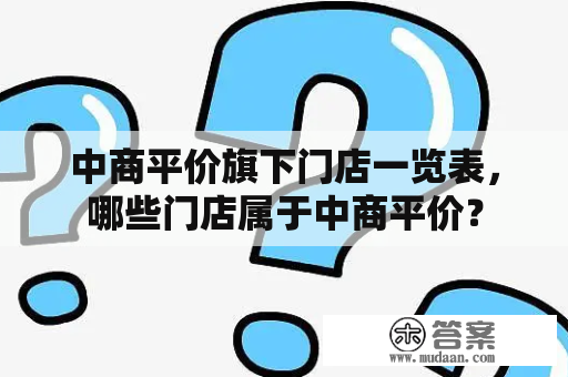 中商平价旗下门店一览表，哪些门店属于中商平价？