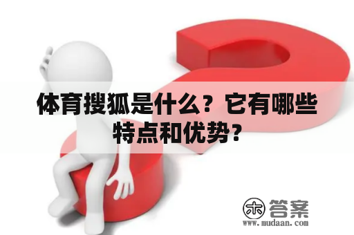 体育搜狐是什么？它有哪些特点和优势？