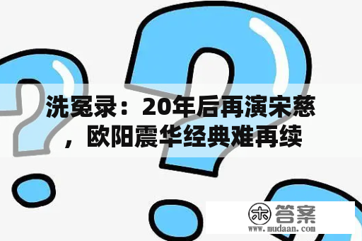 洗冤录：20年后再演宋慈，欧阳震华经典难再续