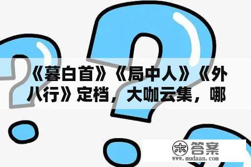 《暮白首》《局中人》《外八行》定档，大咖云集，哪一部值得追？