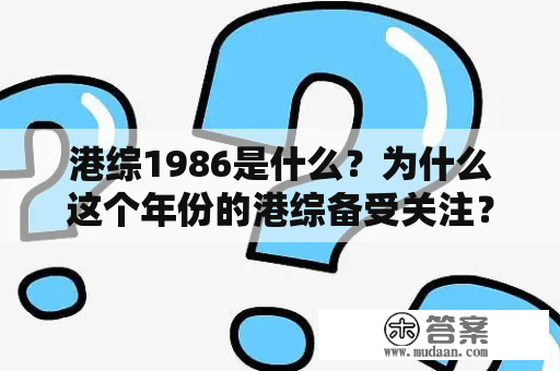 港综1986是什么？为什么这个年份的港综备受关注？