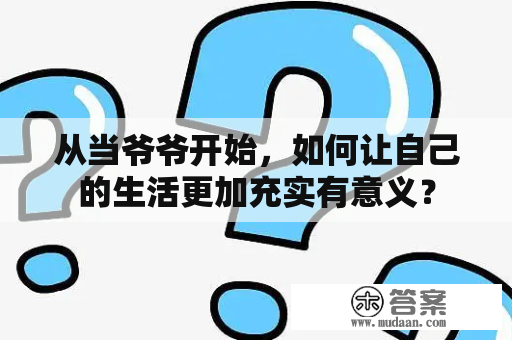 从当爷爷开始，如何让自己的生活更加充实有意义？