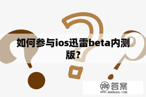 如何参与ios迅雷beta内测版？