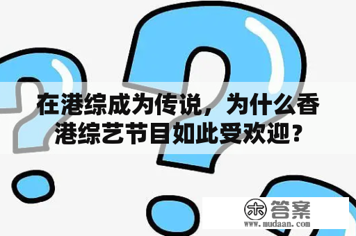 在港综成为传说，为什么香港综艺节目如此受欢迎？