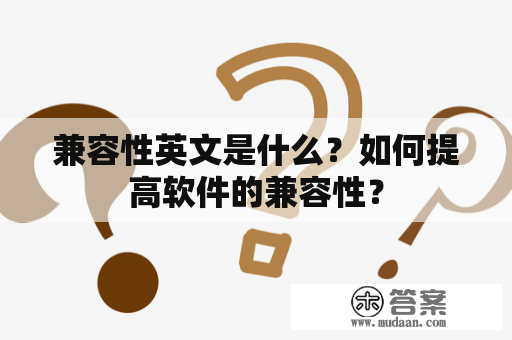 兼容性英文是什么？如何提高软件的兼容性？