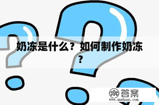 奶冻是什么？如何制作奶冻？