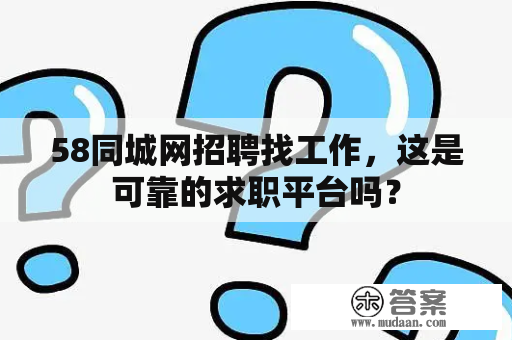 58同城网招聘找工作，这是可靠的求职平台吗？