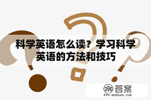 科学英语怎么读？学习科学英语的方法和技巧