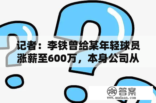 记者：李铁曾给某年轻球员涨薪至600万，本身公司从中切走300万