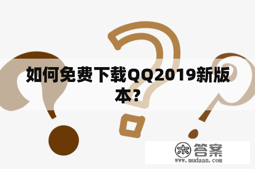 如何免费下载QQ2019新版本？