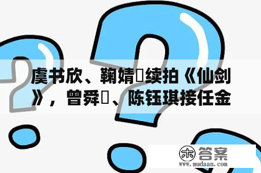 虞书欣、鞠婧祎续拍《仙剑》，曾舜晞、陈钰琪接任金庸，琼瑶IP为何无人问津？