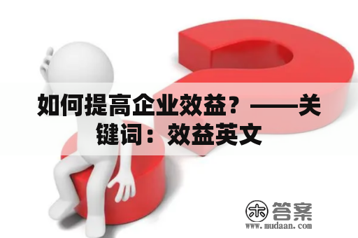 如何提高企业效益？——关键词：效益英文