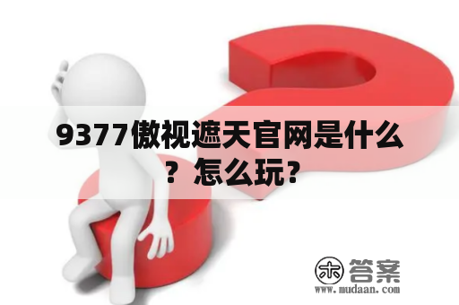 9377傲视遮天官网是什么？怎么玩？