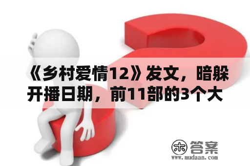 《乡村爱情12》发文，暗躲开播日期，前11部的3个大坑啥时填平