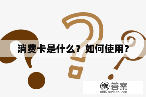 消费卡是什么？如何使用？