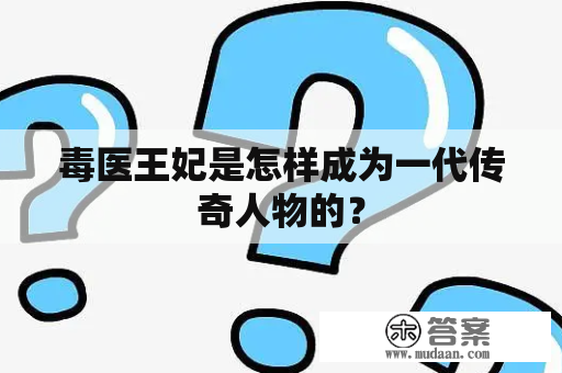 毒医王妃是怎样成为一代传奇人物的？