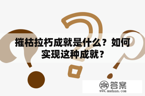 摧枯拉朽成就是什么？如何实现这种成就？