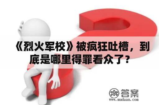 《烈火军校》被疯狂吐槽，到底是哪里得罪看众了？