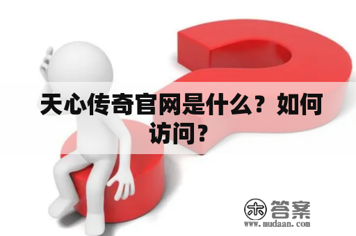  天心传奇官网是什么？如何访问？