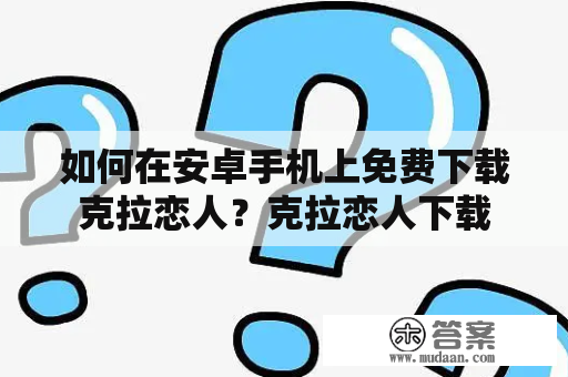 如何在安卓手机上免费下载克拉恋人？克拉恋人下载