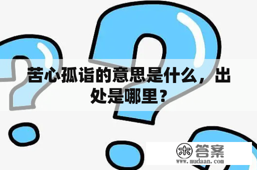 苦心孤诣的意思是什么，出处是哪里？