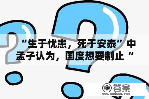 “生于忧患，死于安泰”中孟子认为，国度想要制止“亡”的命运，必需具备哪些前提？