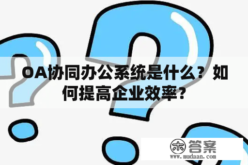 OA协同办公系统是什么？如何提高企业效率？