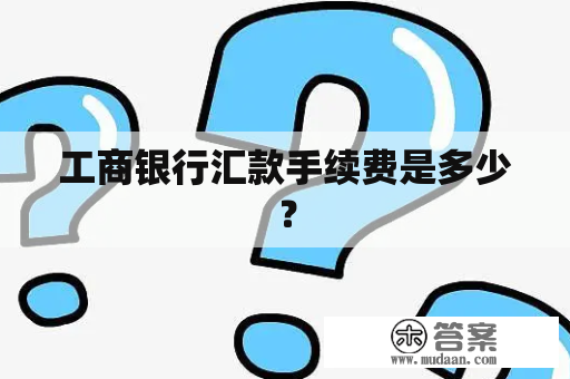 工商银行汇款手续费是多少？