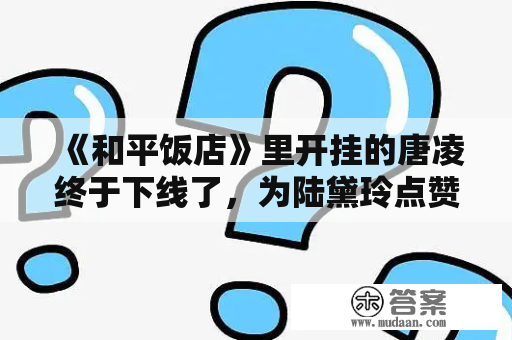 《和平饭店》里开挂的唐凌终于下线了，为陆黛玲点赞！