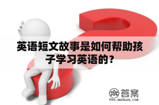 英语短文故事是如何帮助孩子学习英语的？