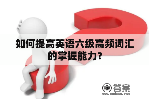 如何提高英语六级高频词汇的掌握能力？